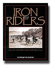 This is the lively story of the only bicycle corps the U.S. Army ever authorized. Using buffalo soldiers, this 1890s African-American unit conducted drills and exercises on wheels. They rode into Northern Montana on muddy trails and toured Yellowstone on their 100-pound iron bicycles. As proof of their capabilities, these Iron Riders pedaled 1,900 miles from Ft. Missoula, across the snow-dusted Rocky Mountains and steamy Great Plains, to St. Louis. As they approached the city over 1,000 civilian bicyclists rode out to escort them into town in a great parade. Learn more about the adventures of this little known buffalo soldier unit and fascinating details about this era in America. Well researched and a good read. Full of rare pictures and drawings. 

Hyperlink to Pictorial Histories Publishing Company Inc.
8-1/2x11-inches, 112 pages, 62 photos & drawings,sb., $12.95, ISBN 1-57510-074-6